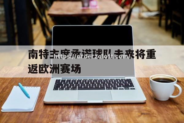 星空体育-南特主席承诺球队未来将重返欧洲赛场
